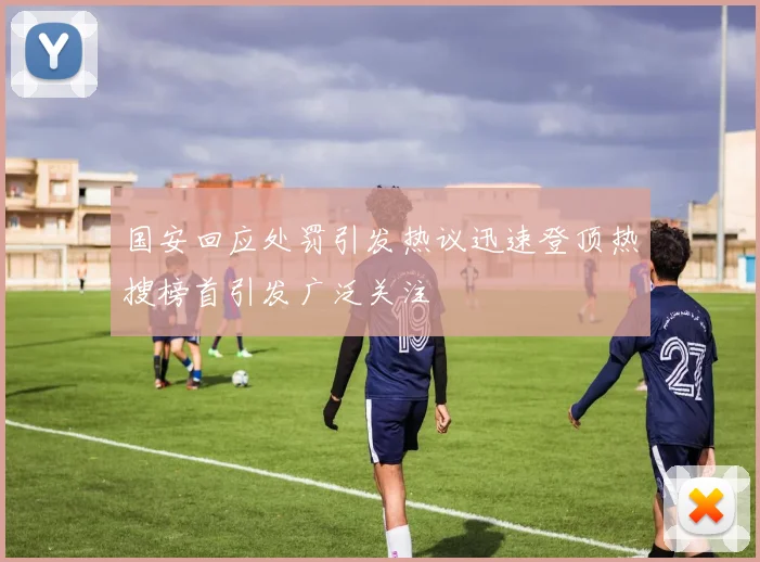 国安回应处罚引发热议迅速登顶热搜榜首引发广泛关注