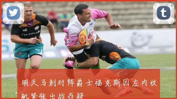 明天马刺对阵爵士福克斯因左内收肌紧张出战存疑