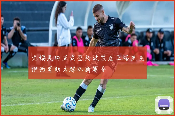 无锡吴钩正式签约波黑后卫塔里克伊西奇助力球队新赛季