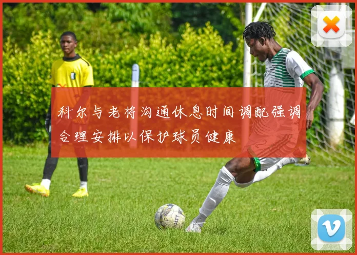 科尔与老将沟通休息时间调配强调合理安排以保护球员健康
