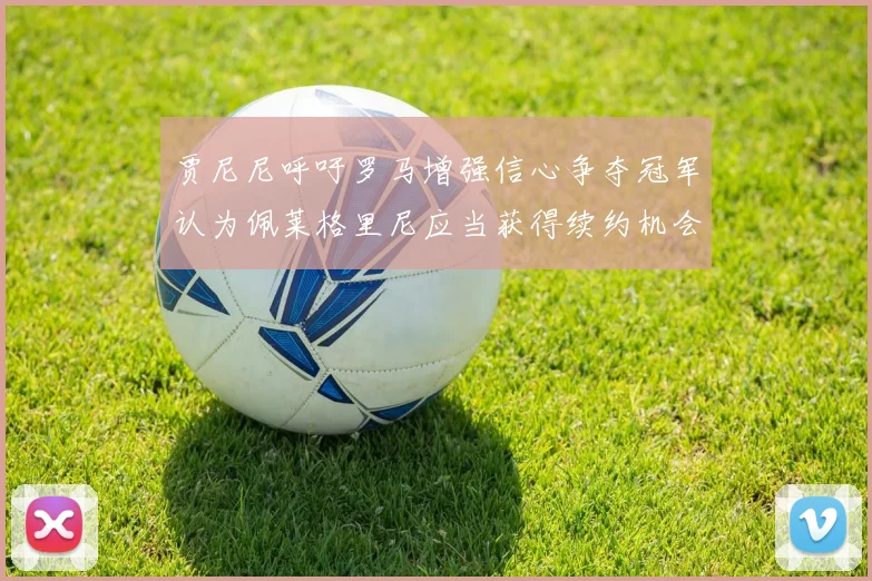 贾尼尼呼吁罗马增强信心争夺冠军认为佩莱格里尼应当获得续约机会