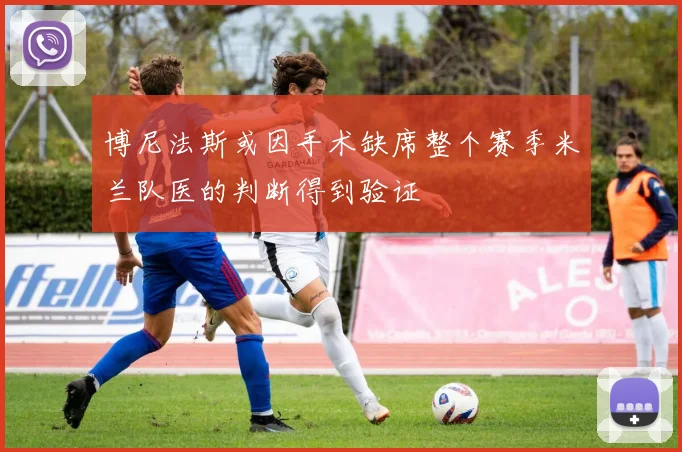 博尼法斯或因手术缺席整个赛季米兰队医的判断得到验证
