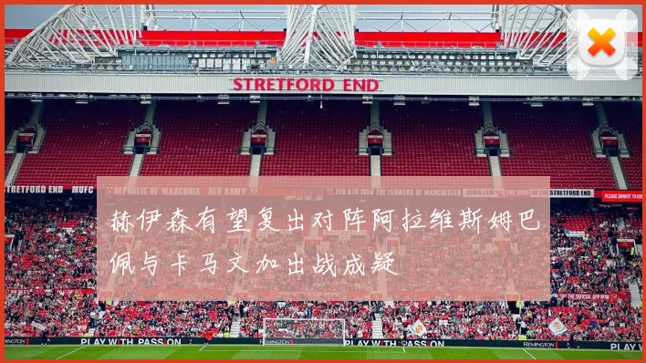 赫伊森有望复出对阵阿拉维斯姆巴佩与卡马文加出战成疑