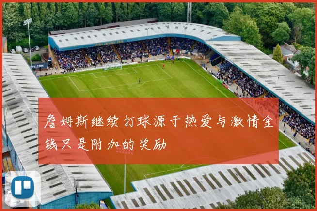 詹姆斯继续打球源于热爱与激情金钱只是附加的奖励