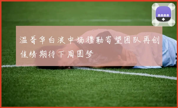 温哥华白浪中场穆勒寄望团队再创佳绩期待下周圆梦