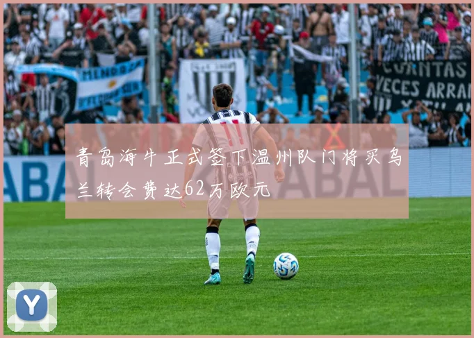 青岛海牛正式签下温州队门将买乌兰转会费达62万欧元