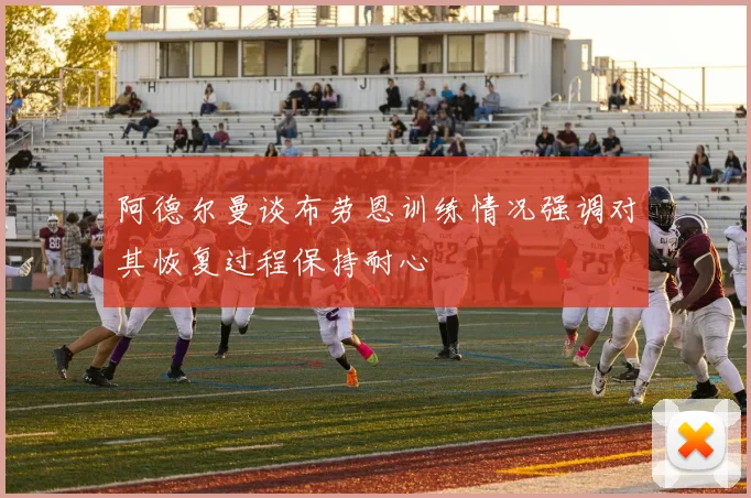 阿德尔曼谈布劳恩训练情况强调对其恢复过程保持耐心