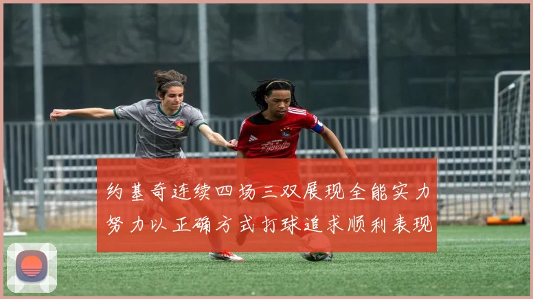 约基奇连续四场三双展现全能实力努力以正确方式打球追求顺利表现